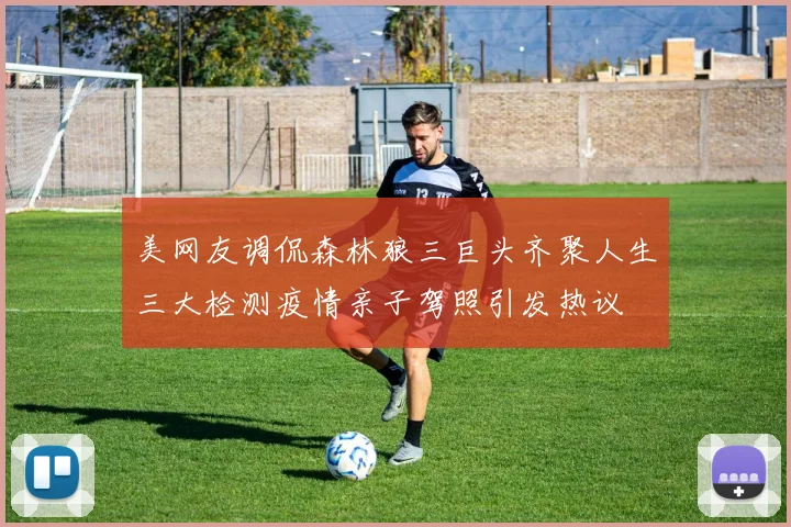 美网友调侃森林狼三巨头齐聚人生三大检测疫情亲子驾照引发热议