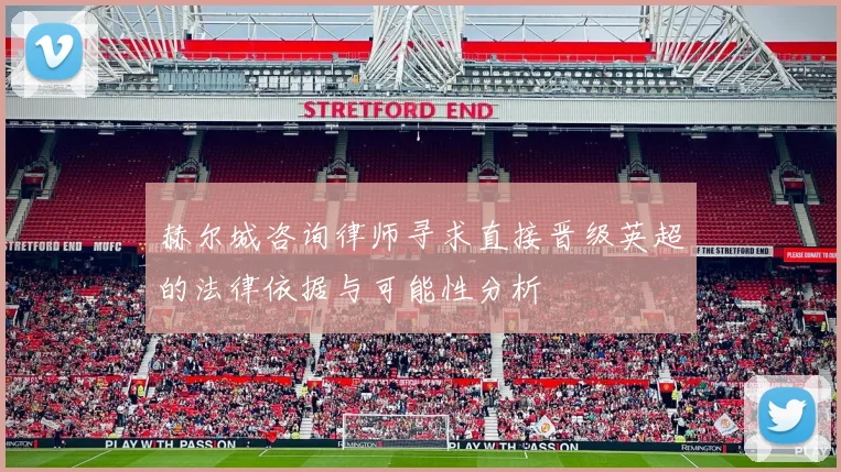 赫尔城咨询律师寻求直接晋级英超的法律依据与可能性分析