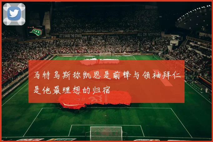 马特乌斯称凯恩是前锋与领袖拜仁是他最理想的归宿