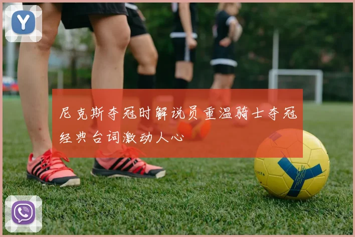 尼克斯夺冠时解说员重温骑士夺冠经典台词激动人心