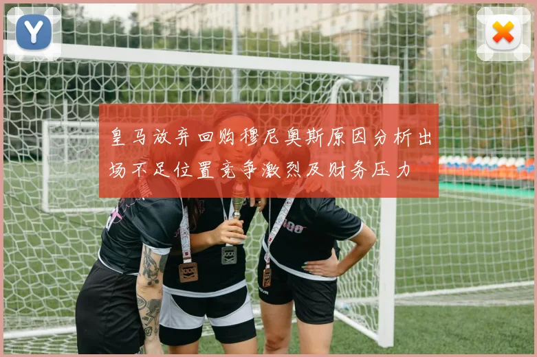 皇马放弃回购穆尼奥斯原因分析出场不足位置竞争激烈及财务压力